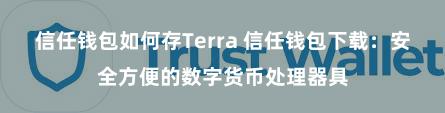 信任钱包如何存Terra 信任钱包下载：安全方便的数字货币处理器具