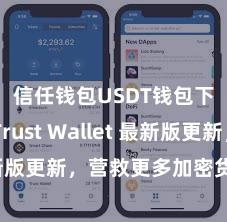 信任钱包USDT钱包下载 Trust Wallet 最新版更新，营救更多加密货币类型