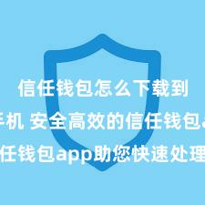 信任钱包怎么下载到安卓手机 安全高效的信任钱包app助您快速处理金钱