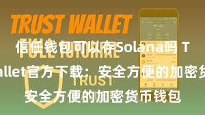 信任钱包可以存Solana吗 Trust Wallet官方下载：安全方便的加密货币钱包