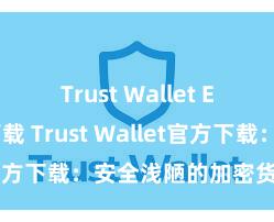 Trust Wallet ETH钱包下载 Trust Wallet官方下载：安全浅陋的加密货币钱包