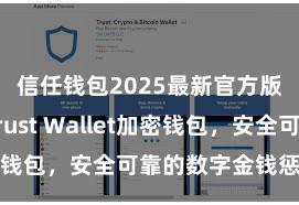 信任钱包2025最新官方版下载 Trust Wallet加密钱包，安全可靠的数字金钱惩处器具