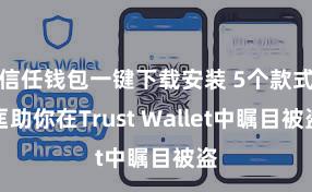 信任钱包一键下载安装 5个款式匡助你在Trust Wallet中瞩目被盗