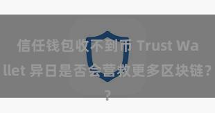 信任钱包收不到币 Trust Wallet 异日是否会营救更多区块链？