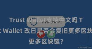 Trust Wallet支持中文吗 Trust Wallet 改日是否会复旧更多区块链？