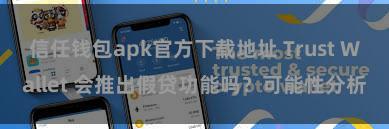 信任钱包apk官方下载地址 Trust Wallet 会推出假贷功能吗？可能性分析