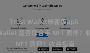 Trust Wallet最新版apk Trust Wallet 是否撑合手 NFT 质押？收益指南