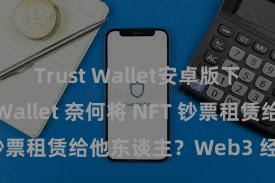 Trust Wallet安卓版下载 Trust Wallet 奈何将 NFT 钞票租赁给他东谈主？Web3 经济模式领路